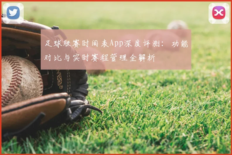 足球联赛时间表App深度评测：功能对比与实时赛程管理全解析