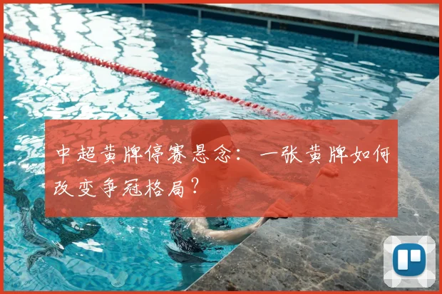 中超黄牌停赛悬念：一张黄牌如何改变争冠格局？