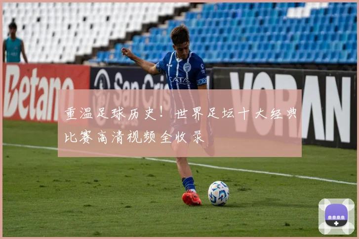 重温足球历史！世界足坛十大经典比赛高清视频全收录