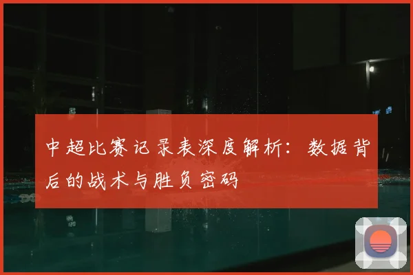 中超比赛记录表深度解析:数据背后的战术与胜负密码