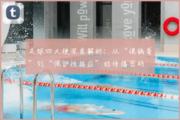 足球四大梗深度解析:从“退钱哥”到“保护性接应”的传播密码