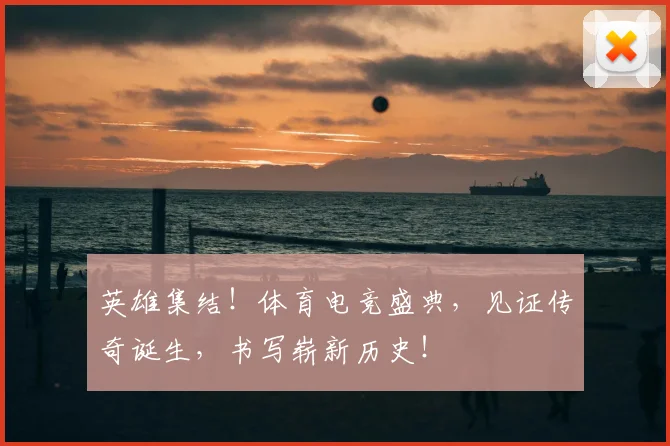 英雄集结!体育电竞盛典,见证传奇诞生,书写崭新历史!
