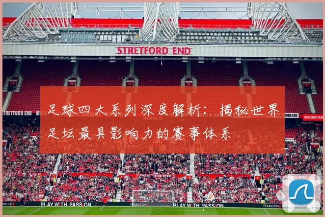 足球四大系列深度解析：揭秘世界足坛最具影响力的赛事体系