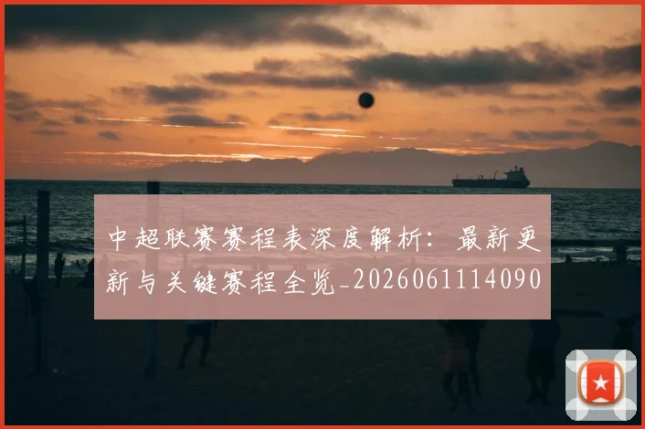 中超联赛赛程表深度解析:最新更新与关键赛程全览_20260611140909
