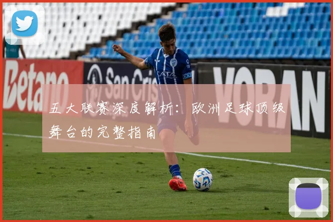 五大联赛深度解析:欧洲足球顶级舞台的完整指南
