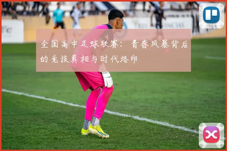 全国高中足球联赛:青春风暴背后的竞技真相与时代烙印