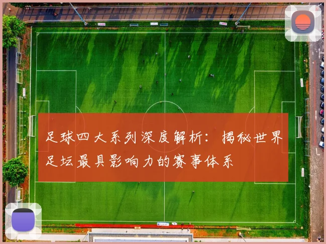 足球四大系列深度解析：揭秘世界足坛最具影响力的赛事体系