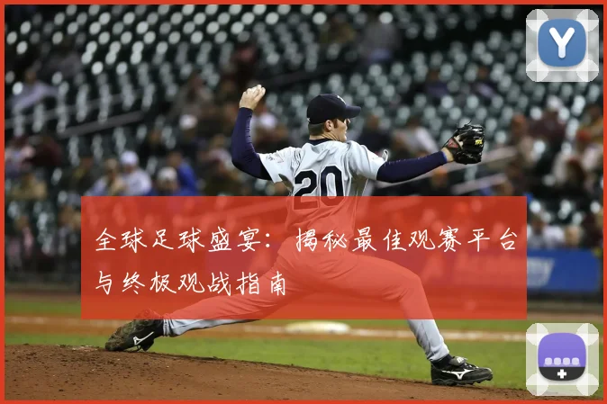 全球足球盛宴：揭秘最佳观赛平台与终极观战指南