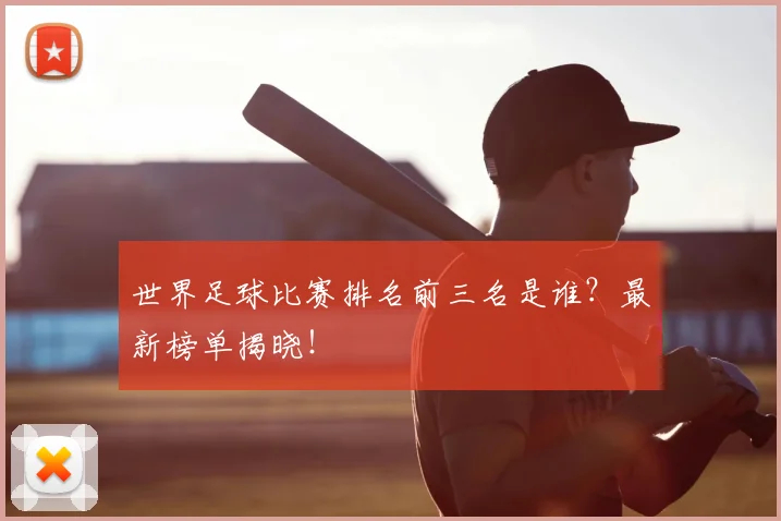 世界足球比赛排名前三名是谁?最新榜单揭晓!