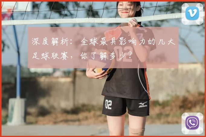 深度解析:全球最具影响力的几大足球联赛,你了解多少?