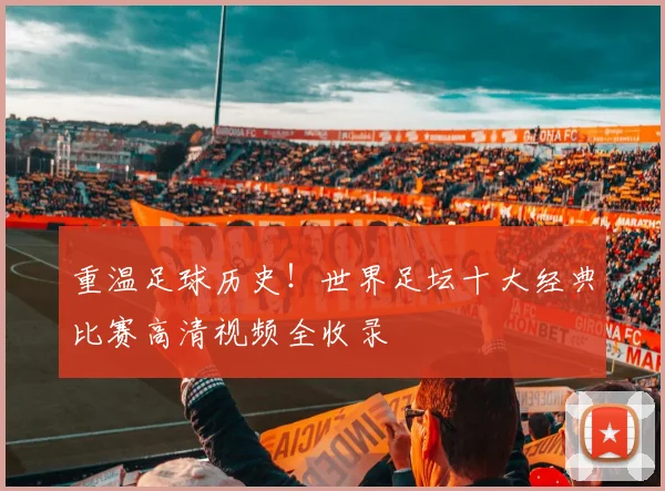 重温足球历史！世界足坛十大经典比赛高清视频全收录