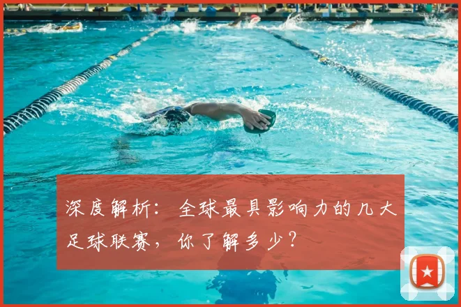 深度解析:全球最具影响力的几大足球联赛,你了解多少?