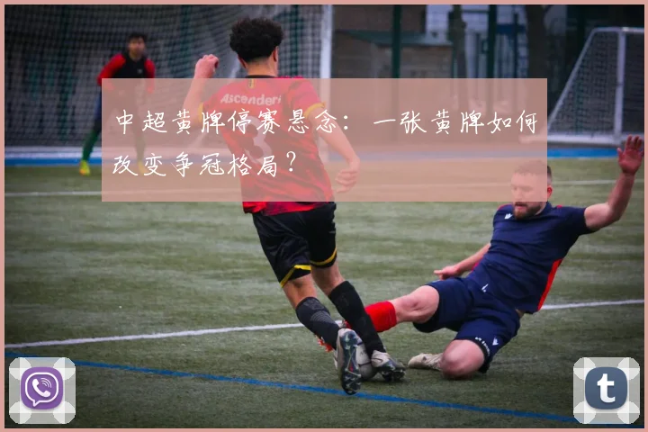 中超黄牌停赛悬念:一张黄牌如何改变争冠格局?