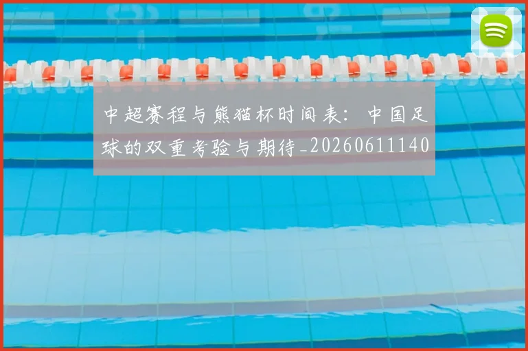 中超赛程与熊猫杯时间表：中国足球的双重考验与期待_20260611140926