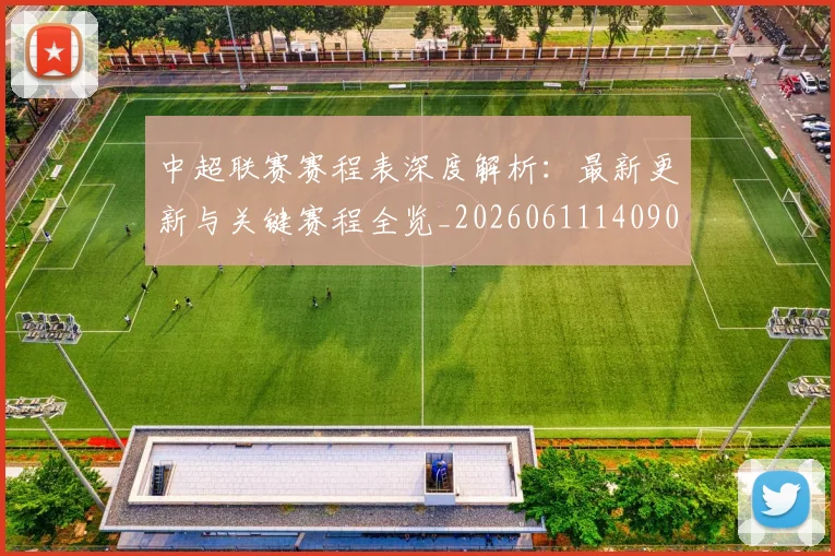中超联赛赛程表深度解析:最新更新与关键赛程全览_20260611140909