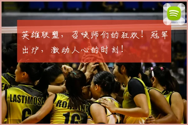 英雄联盟，召唤师们的狂欢！冠军出炉，激动人心的时刻！