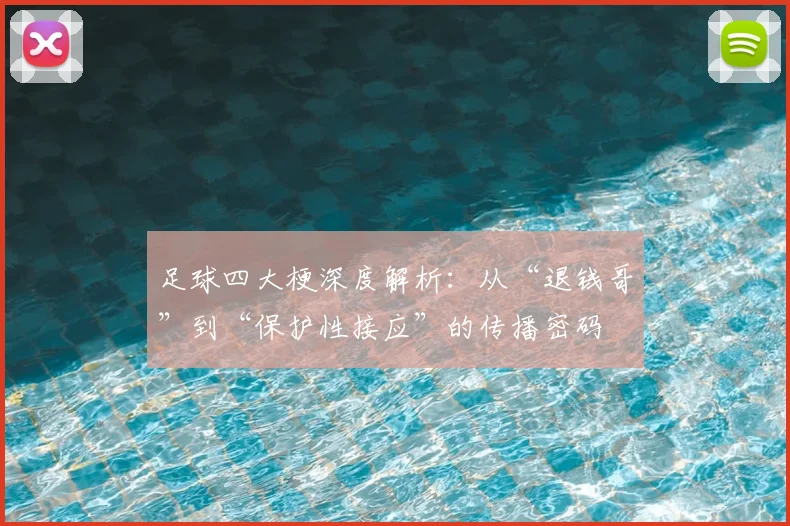 足球四大梗深度解析:从“退钱哥”到“保护性接应”的传播密码